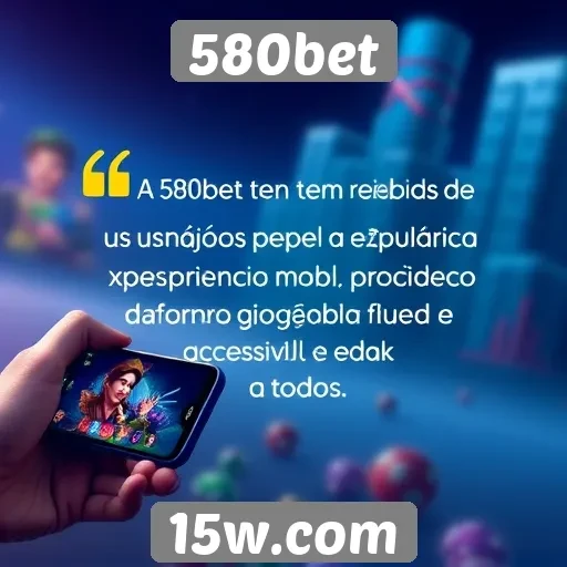 Experiência mobile do 580bet é elogiada por usuários